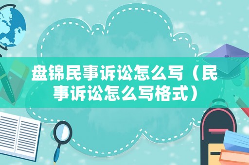 盤錦民事訴訟怎么寫（民事訴訟怎么寫格式）