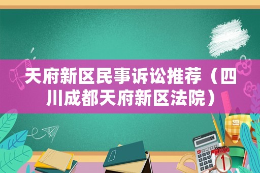 天府新區(qū)民事訴訟推薦（四川成都天府新區(qū)法院）