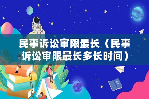 民事訴訟審限最長（民事訴訟審限最長多長時間）