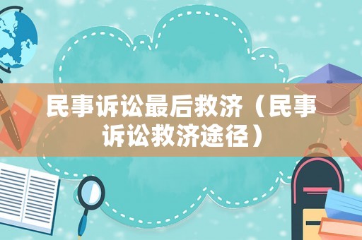 民事訴訟最后救濟(jì)（民事訴訟救濟(jì)途徑）