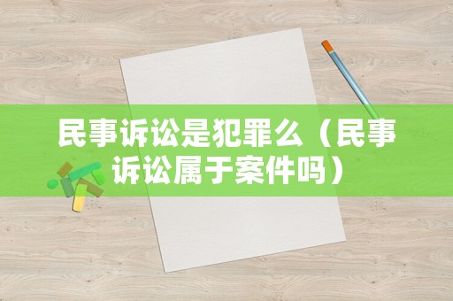 民事訴訟是犯罪么（民事訴訟屬于案件嗎）