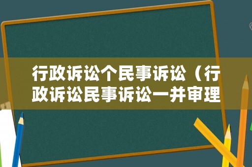 行政訴訟個(gè)民事訴訟（行政訴訟民事訴訟一并審理）