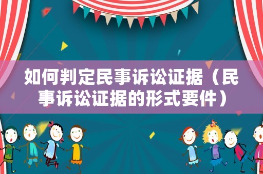 如何判定民事訴訟證據(jù)（民事訴訟證據(jù)的形式要件）