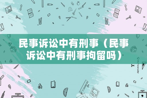 民事訴訟中有刑事（民事訴訟中有刑事拘留嗎）
