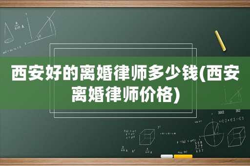 西安好的離婚律師多少錢(西安離婚律師價(jià)格)