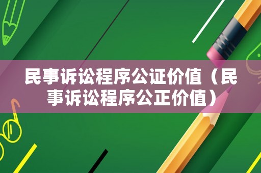 民事訴訟程序公證價值（民事訴訟程序公正價值）
