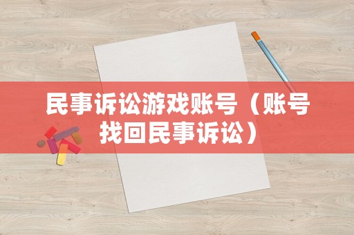 民事訴訟游戲賬號（賬號找回民事訴訟）