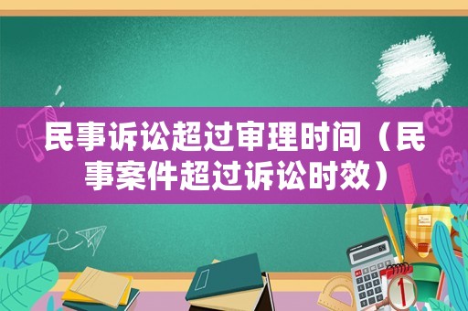 民事訴訟超過(guò)審理時(shí)間（民事案件超過(guò)訴訟時(shí)效）