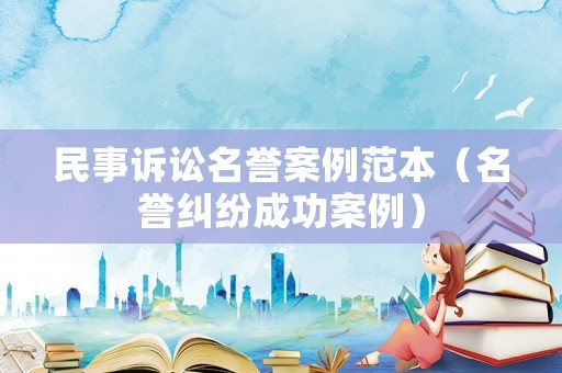 民事訴訟名譽案例范本（名譽糾紛成功案例）