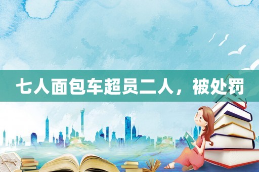 七人面包車超員二人，被處罰