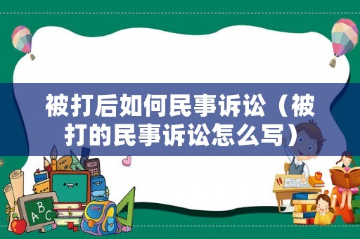 被打后如何民事訴訟（被打的民事訴訟怎么寫）