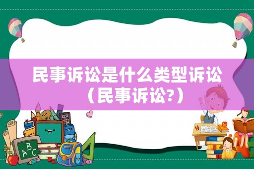 民事訴訟是什么類型訴訟（民事訴訟?）