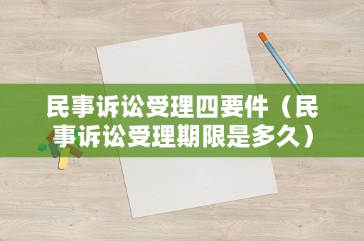 民事訴訟受理四要件（民事訴訟受理期限是多久）