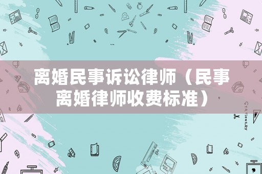 離婚民事訴訟律師（民事離婚律師收費標準）