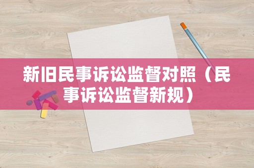 新舊民事訴訟監(jiān)督對照（民事訴訟監(jiān)督新規(guī)）