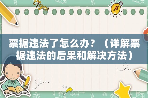 票據違法了怎么辦？（詳解票據違法的后果和解決方法）
