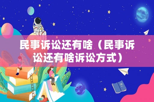 民事訴訟還有啥（民事訴訟還有啥訴訟方式）