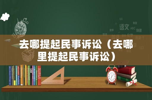 去哪提起民事訴訟（去哪里提起民事訴訟）