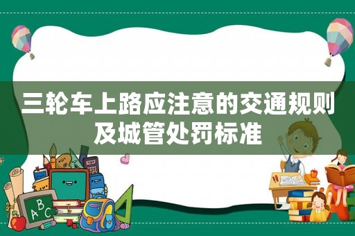 三輪車上路應注意的交通規則及城管處罰標準