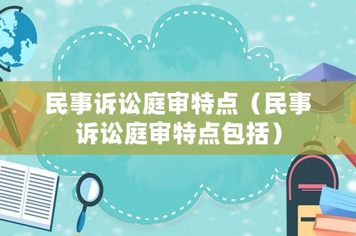 民事訴訟庭審特點（民事訴訟庭審特點包括）