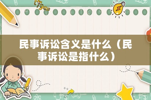 民事訴訟含義是什么（民事訴訟是指什么）