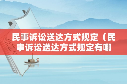 民事訴訟送達(dá)方式規(guī)定（民事訴訟送達(dá)方式規(guī)定有哪些）