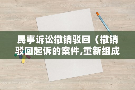 民事訴訟撤銷駁回（撤銷駁回起訴的案件,重新組成合議庭?）