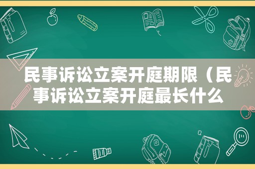 民事訴訟立案開庭期限（民事訴訟立案開庭最長(zhǎng)什么時(shí)間判決）