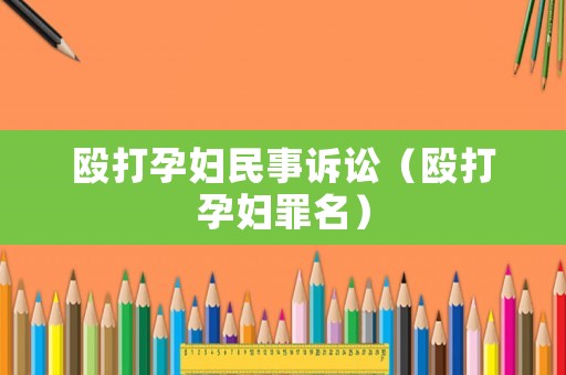 毆打孕婦民事訴訟（毆打孕婦罪名）