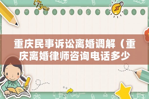 重慶民事訴訟離婚調解（重慶離婚律師咨詢電話多少）