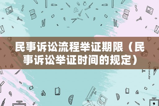 民事訴訟流程舉證期限（民事訴訟舉證時(shí)間的規(guī)定）