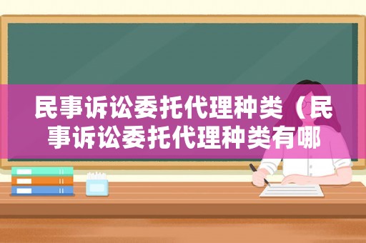 民事訴訟委托代理種類（民事訴訟委托代理種類有哪些）