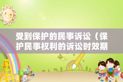 受到保護的民事訴訟（保護民事權利的訴訟時效期間為多少）
