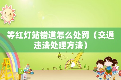 等紅燈站錯道怎么處罰（交通違法處理方法）
