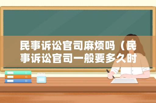 民事訴訟官司麻煩嗎（民事訴訟官司一般要多久時間）