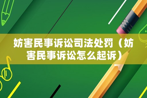 妨害民事訴訟司法處罰（妨害民事訴訟怎么起訴）