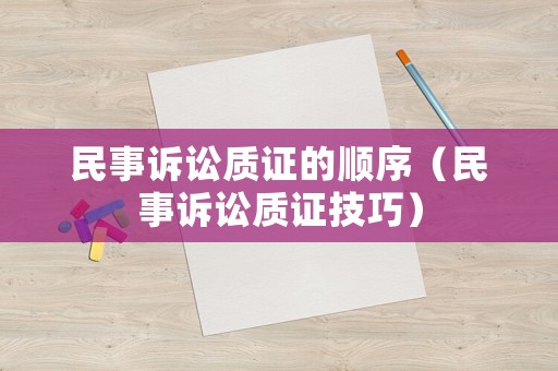 民事訴訟質(zhì)證的順序（民事訴訟質(zhì)證技巧）