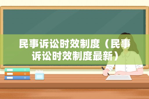 民事訴訟時(shí)效制度（民事訴訟時(shí)效制度最新）