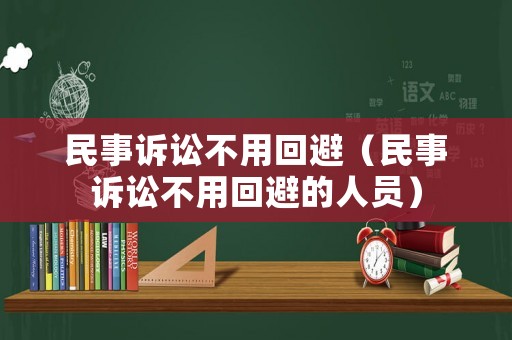 民事訴訟不用回避（民事訴訟不用回避的人員）