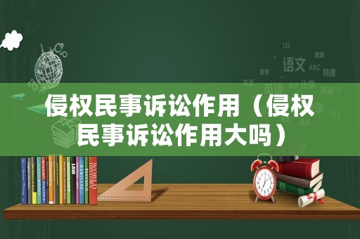 侵權民事訴訟作用（侵權民事訴訟作用大嗎）