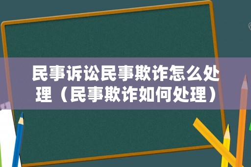 民事訴訟民事欺詐怎么處理（民事欺詐如何處理）