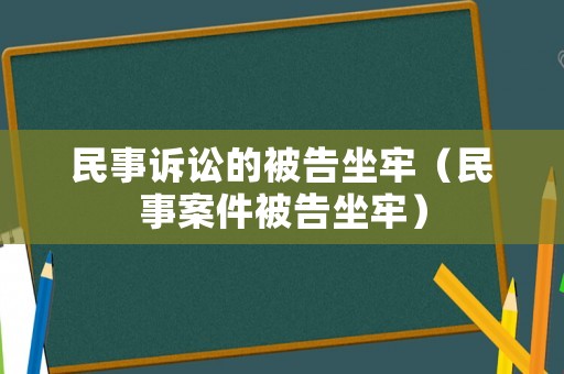 民事訴訟的被告坐牢（民事案件被告坐牢）