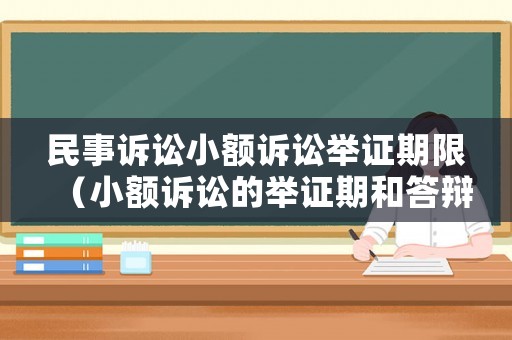 民事訴訟小額訴訟舉證期限（小額訴訟的舉證期和答辯期）