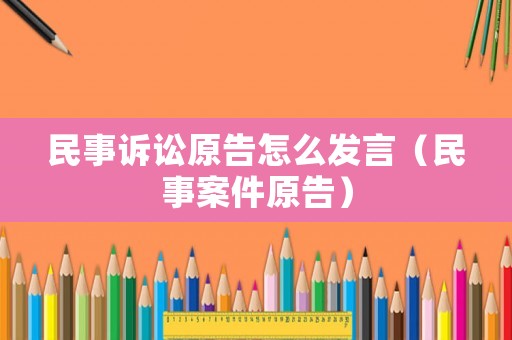 民事訴訟原告怎么發言（民事案件原告）