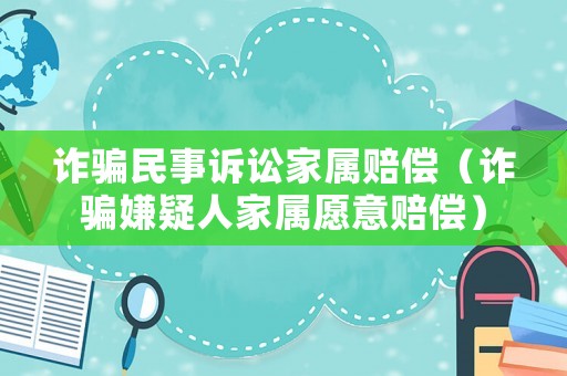 詐騙民事訴訟家屬賠償（詐騙嫌疑人家屬愿意賠償）