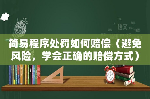 簡易程序處罰如何賠償（避免風險，學會正確的賠償方式）