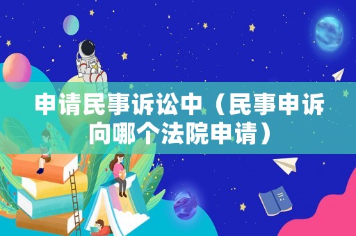 申請民事訴訟中（民事申訴向哪個法院申請）