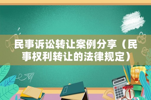 民事訴訟轉(zhuǎn)讓案例分享（民事權(quán)利轉(zhuǎn)讓的法律規(guī)定）