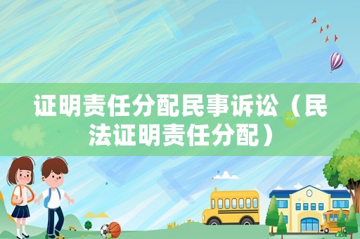 證明責(zé)任分配民事訴訟（民法證明責(zé)任分配）