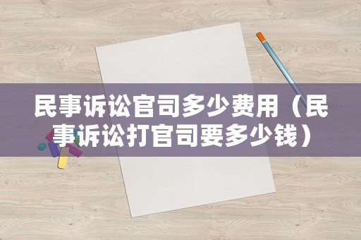 民事訴訟官司多少費用（民事訴訟打官司要多少錢）
